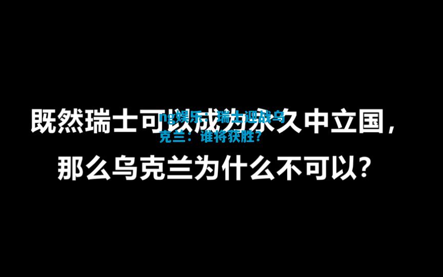 ng娱乐：瑞士迎战乌克兰：谁将获胜？