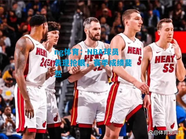 NBA球员表现抢眼，赛季成绩斐然