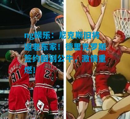 尼克斯旧将返老东家！德里克罗斯签约回到公牛，激情重燃！