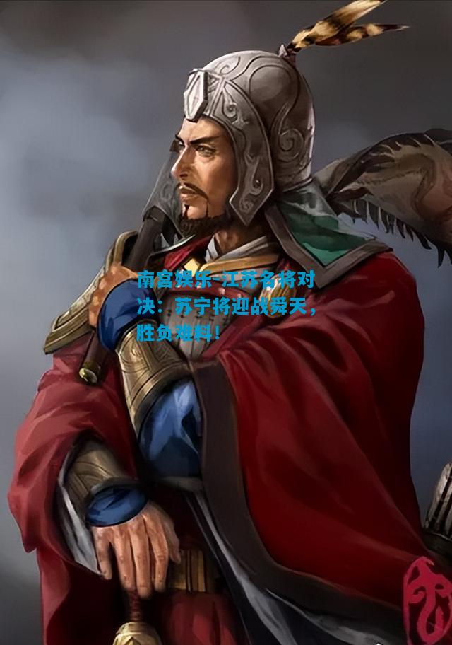 江苏名将对决：苏宁将迎战舜天，胜负难料！